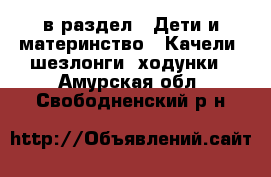  в раздел : Дети и материнство » Качели, шезлонги, ходунки . Амурская обл.,Свободненский р-н